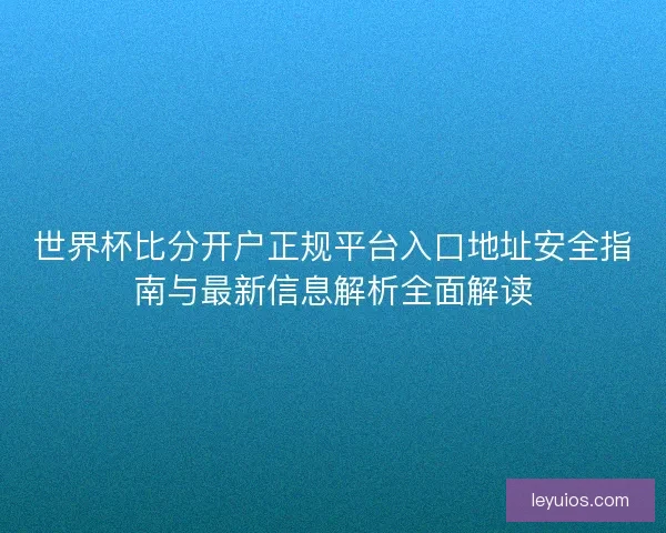 世界杯比分开户正规平台入口地址安全指南与最新信息解析全面解读 世界杯比分开户正规平台入口地址安全指南与最新信息解析全面解读