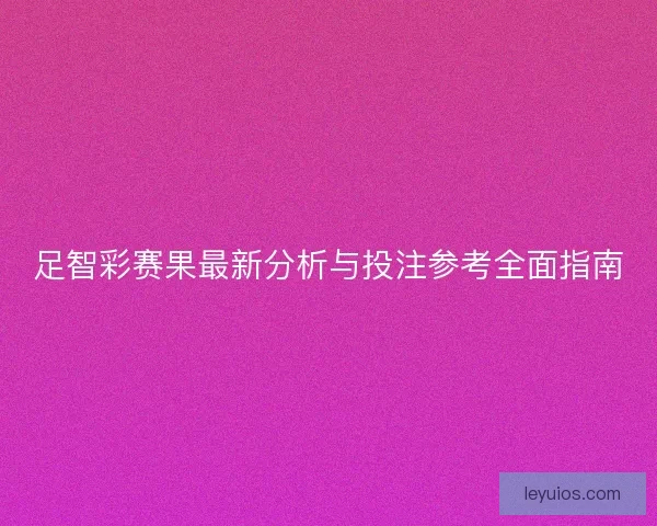 足智彩赛果最新分析与投注参考全面指南