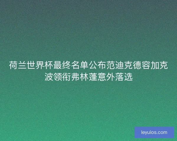 荷兰世界杯最终名单公布范迪克德容加克波领衔弗林蓬意外落选